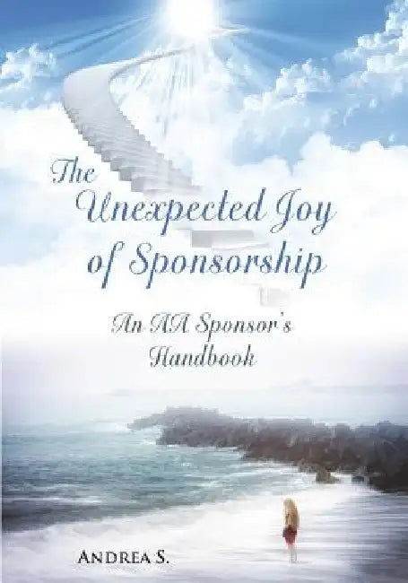 The Unexpcted Joy of Sponsorship: An AA Handbook for Sponsors by Andrea S