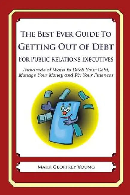 The Best Ever Guide to Getting Out of Debt for Public Relations Executives: Hundreds of Ways to Ditch Your Debt, Manage Your Money and Fix Your Financ by Mark Geoffrey Young
