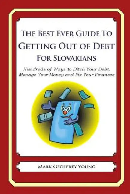 The Best Ever Guide to Getting Out of Debt for Slovakians: Hundreds of Ways to Ditch Your Debt, Manage Your Money and Fix Your Finances by Mark Geoffrey Young