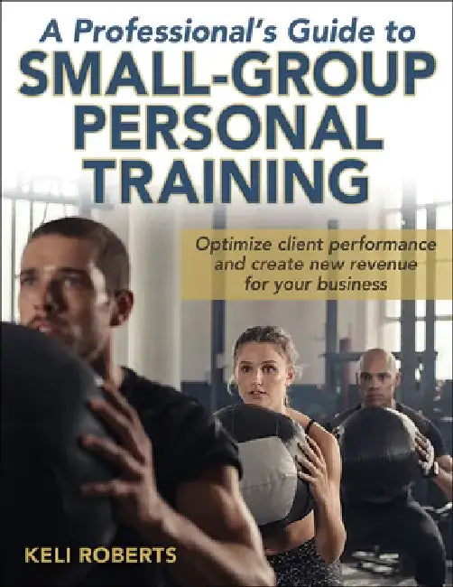 A Professional's Guide to Small-Group Personal Training by Keli Roberts