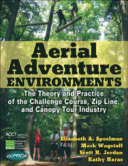 Aerial Adventure Environments: The Theory and Practice of the Challenge Course, Zip Line, and Canopy Tour Industry by Elizabeth A. Speelman