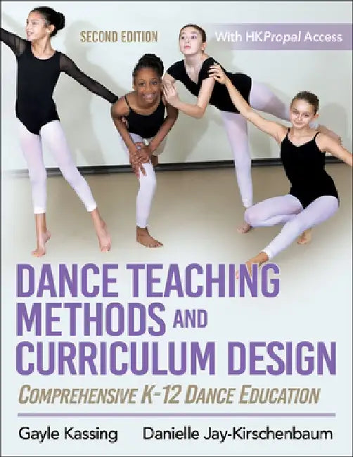 Dance Teaching Methods and Curriculum Design: Comprehensive K-12 Dance Education by Gayle Kassing