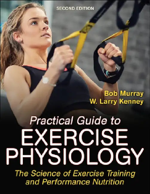 Practical Guide to Exercise Physiology: The Science of Exercise Training and Performance Nutrition by Robert Murray