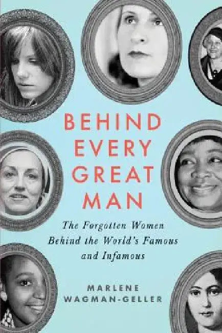 Behind Every Great Man: The Forgotten Women Behind the World's Famous and Infamous by Marlene Wagman-Geller