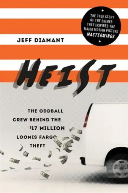 Heist: The Oddball Crew Behind the $17 Million Loomis Fargo Theft by Jeff Diamant