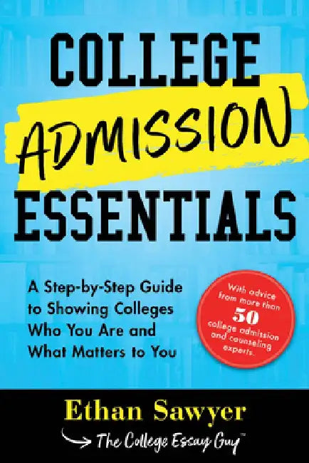 College Admission Essentials: A Step-By-Step Guide to Showing Colleges Who You Are and What Matters to You by Ethan Sawyer