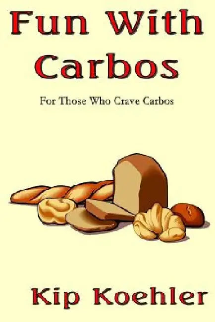 Fun With Carbos: A Cookbook For Those Craving Carbos by Kip Koehler