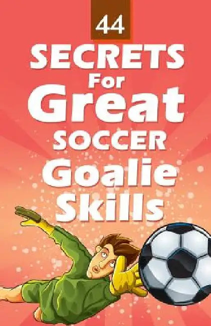 44 Secrets for Great Soccer Goalie Skills by Mirsad Hasic