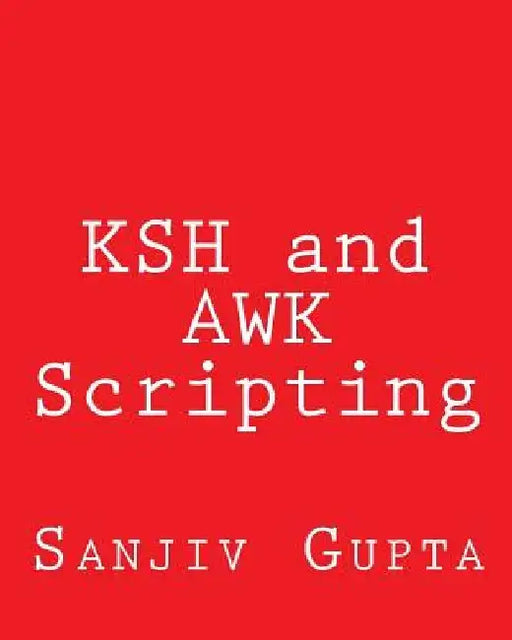 KSH and AWK Scripting: Mastering Shell Scripting For Unix and Linux Environments by Sanjiv Gupta
