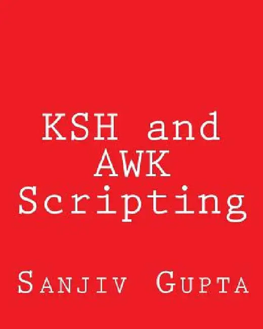 KSH and AWK Scripting: Mastering Shell Scripting For Unix and Linux Environments by Sanjiv Gupta