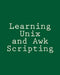 Learning Unix and Awk Scripting: Advanced Awk and Ksh Script Examples For Programmers To Study, Hack, and Learn by Bill Tsai
