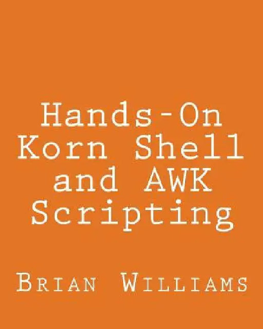 Hands-On Korn Shell and AWK Scripting: Learn Unix and Linux Programming Through Advanced Scripting Examples by Brian Williams