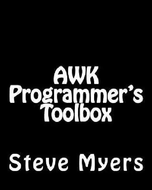 AWK Programmer's Toolbox: Advanced AWK and Unix Shell Scripting Examples and Techniques by Steve Myers
