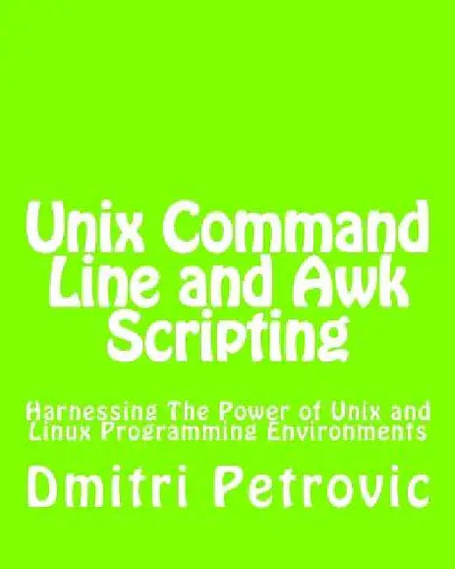 Unix Command Line and Awk Scripting: Harnessing The Power of Unix and Linux Programming Environments by Dmitri Petrovic