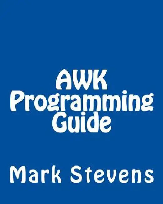AWK Programming Guide: A Practical Manual For Hands-On Learning of Awk and Unix Shell Scripting by Mark Stevens
