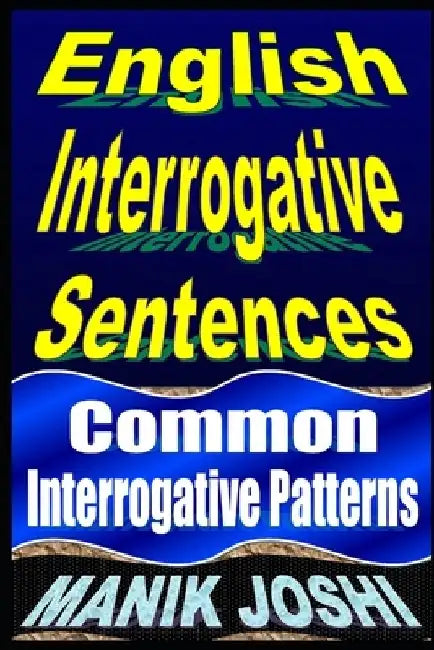 English Interrogative Sentences: Common Interrogative Patterns by Manik Joshi