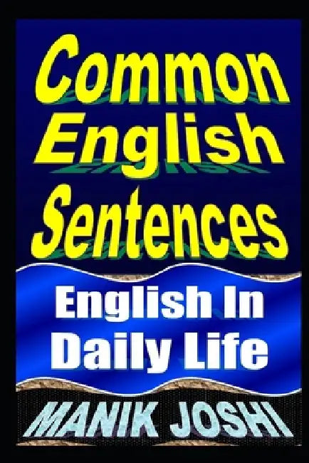 Common English Sentences: English In Daily Life by Manik Joshi