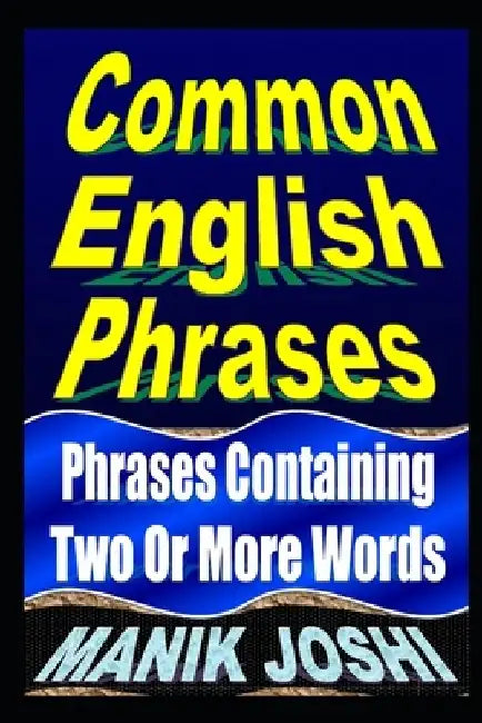 Common English Phrases: Phrases Containing Two Or More Words by Manik Joshi