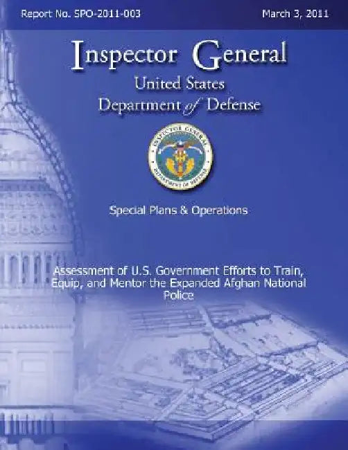 Special Plans & Operations Report No. SPO-2011-003 - Assessment of U.S. Government Efforts to Train, Equip, and Mentor the Expanded Afghan National Po by Department Of Defense