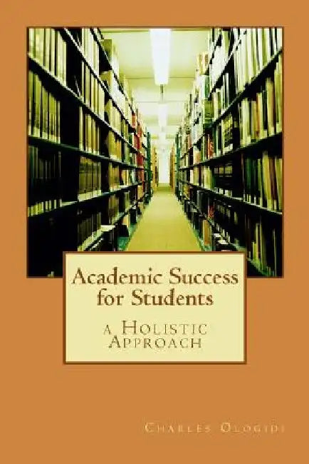 Academic Success for Students: a Holistic Approach by Charles Ologidi