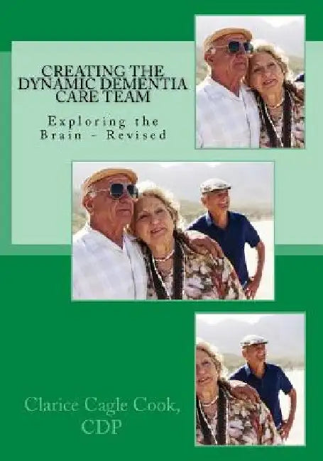 Creating the Dynamic Dementia Care Team: Dementia Care Help for Families and Professionals by Clarice Cook