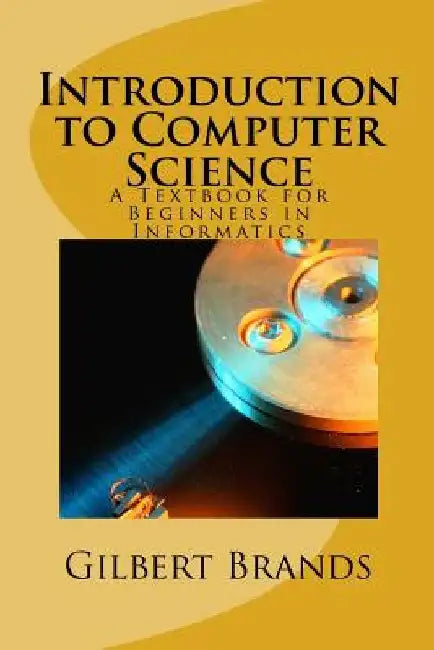 Introduction to Computer Science: A Textbook for Beginners in Informatics by Gilbert Brands