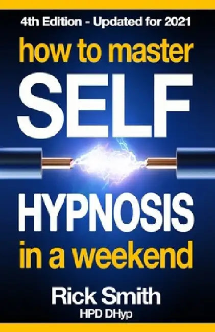 How To Master Self-Hypnosis in a Weekend: The Simple, Systematic and Successful Way to Get Everything You Want by Rick Smith
