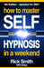 How To Master Self-Hypnosis in a Weekend: The Simple, Systematic and Successful Way to Get Everything You Want by Rick Smith