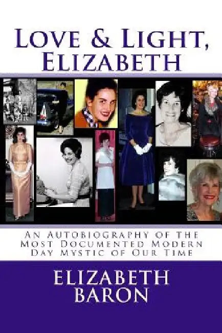 Love & Light, Elizabeth: An Autobiography of the Most Documented True Life Modern-Day Mystic of Our Time by Elizabeth Baron