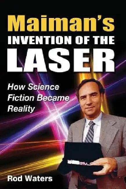 Maiman's Invention of the Laser: How Science Fiction Became Reality by Rod Waters