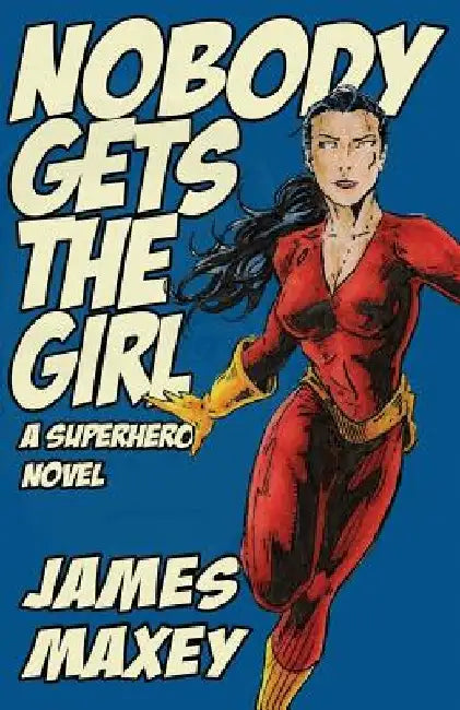 Nobody Gets the Girl: A Superhero Novel by James Maxey
