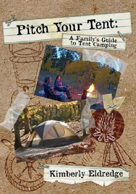 Pitch Your Tent: A Family's Guide To Tent Camping by Kimberly Eldredge