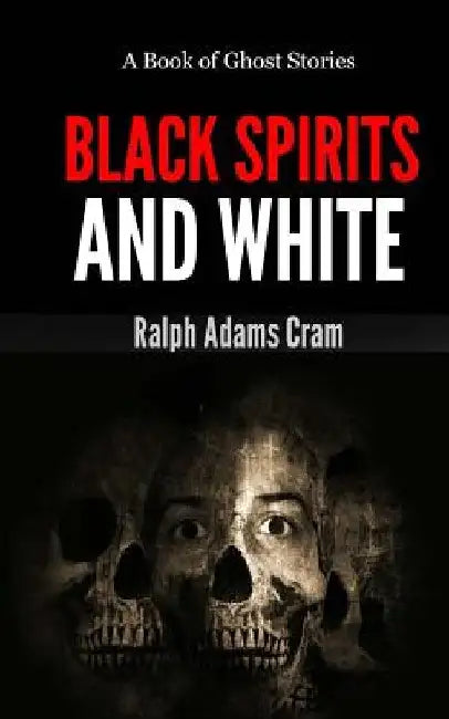 Black Spirits & White: A Book of Ghost Stories by Ralph Adams Cram