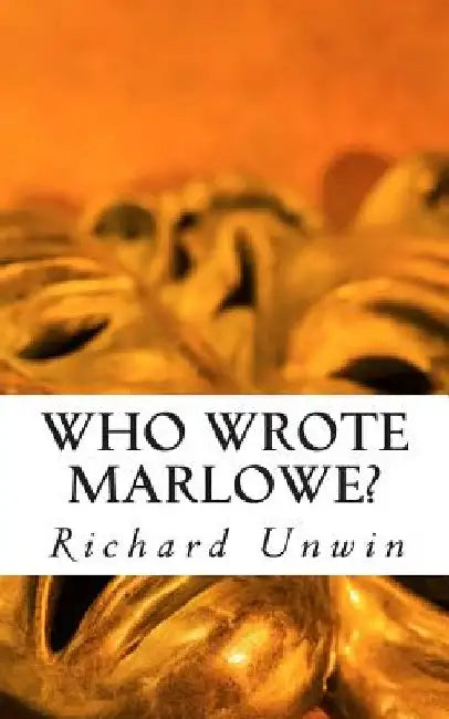 Who Wrote Marlowe?: The Mystery of Christopher Marlowe by Richard Unwin