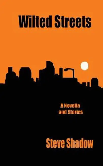 wilted streets: a novella & stories by Steve Shadow