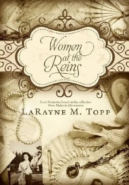 Women at the Reins: Farm Memories Based on the Collection, From Mules to Microwaves by LaRayne M. Topp