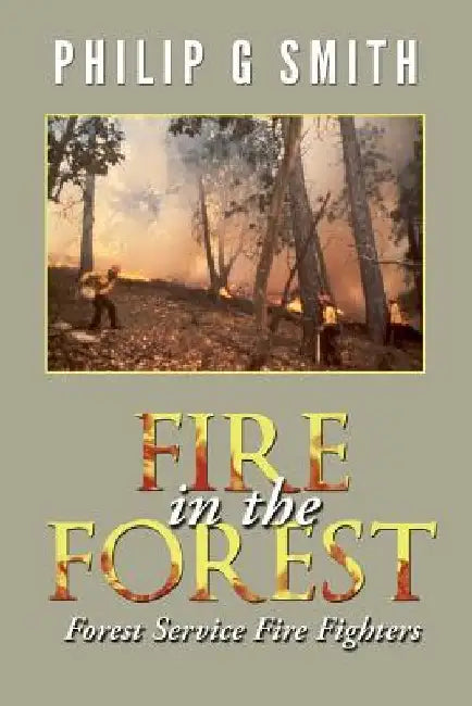 Fire in the Forest: Forest Service Fire Fighters by Philip G. Smith