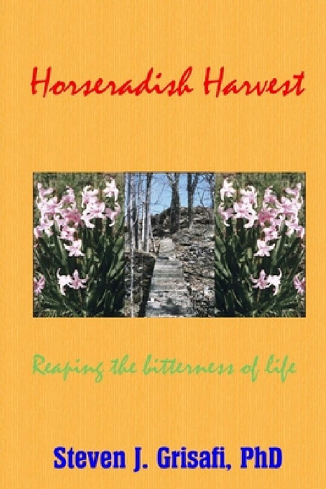 Horseradish Harvest: Reaping the Bitterness of Life by Steven J. Grisafi