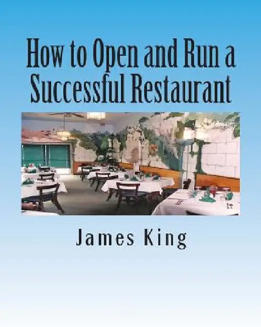 How to Open and Run a Successful Restaurant by James King