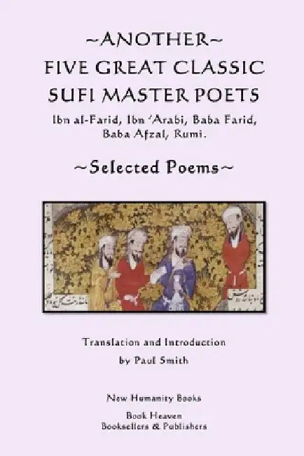 Another Five Great Classic Sufi Master Poets: Selected Poems: Ibn al-Farid, Ibn 'Arabi, Baba Farid, Baba Afzal, Rumi. by Paul Smith
