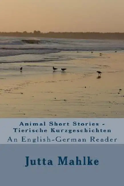 Animal Short Stories - Tierische Kurzgeschichten: A dual-language reader by Jutta J. Mahlke M. a.