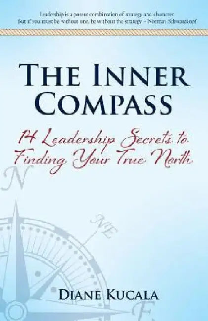 The Inner Compass: 14 Leadership Secrets to Finding Your True North by Diane Kucala