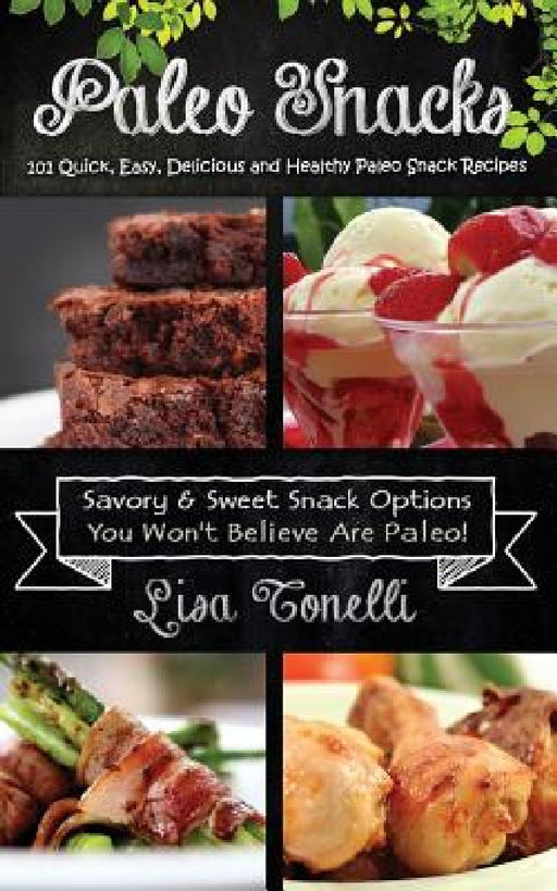 Paleo Snacks: 101 Quick, Easy, Delicious and Healthy Paleo Snack Recipes by Lisa Tonelli