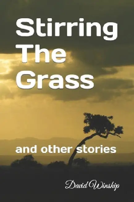 Stirring The Grass: and other stories by David Winship