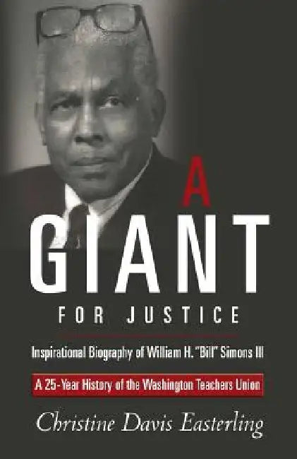 A Giant for Justice: A 25-Year History of the Washington Teacher's Union and a Biography of William H. "Bill" Simons III by Christine Davis Easterling