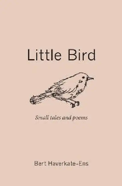 Little Bird: Small Tales and Poems by Bert Haverkate-Ens
