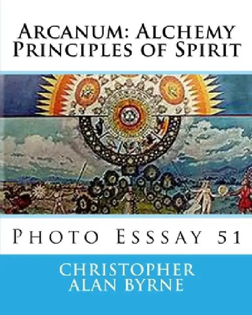 Arcanum: Alchemy Principles of Spirit: Photo Esssay 51 by Christopher Alan Byrne