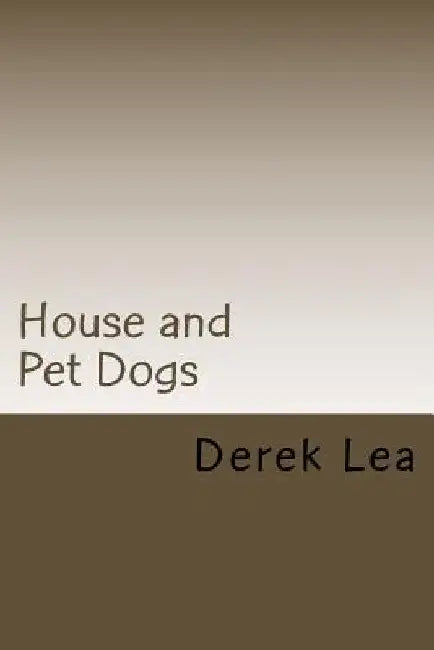 House and Pet Dogs: Their Selection, Care and Training by Derek Lea
