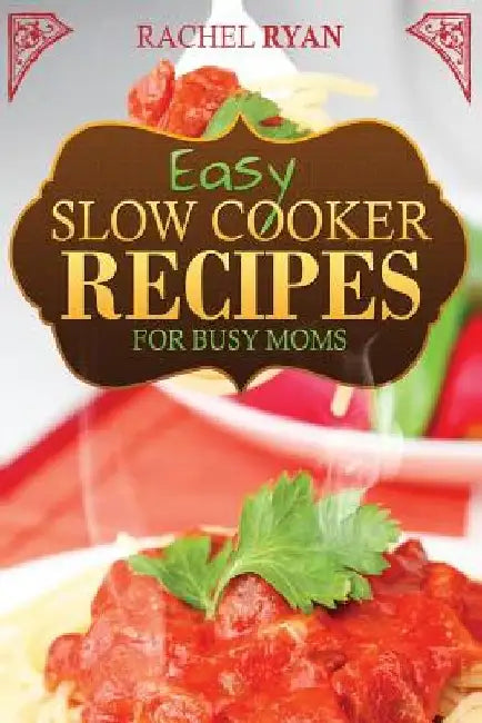 Easy Slow Cooker Recipes For Busy Moms by Rachel Ryan