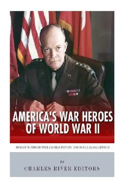 America's War Heroes of World War II: Dwight Eisenhower, George Patton and Douglas MacArthur by Charles River